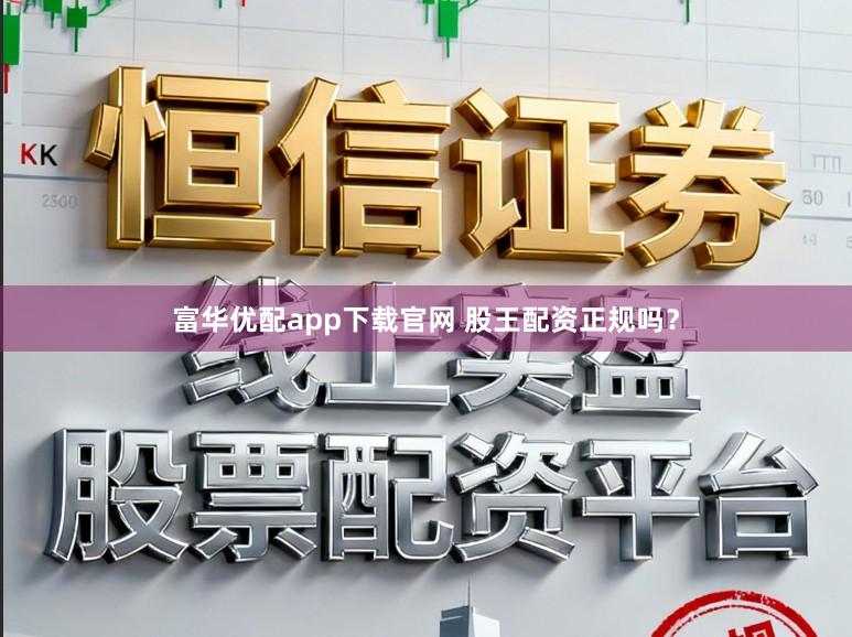 富华优配app下载官网 股王配资正规吗？