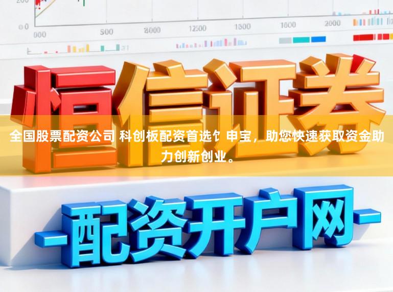 全国股票配资公司 科创板配资首选饣申宝，助您快速获取资金助力创新创业。