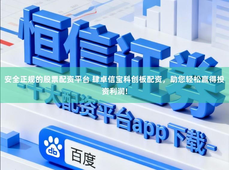 安全正规的股票配资平台 肆卓信宝科创板配资，助您轻松赢得投资利润!
