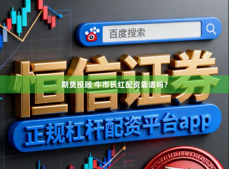 期货投顾 牛市长红配资靠谱吗？