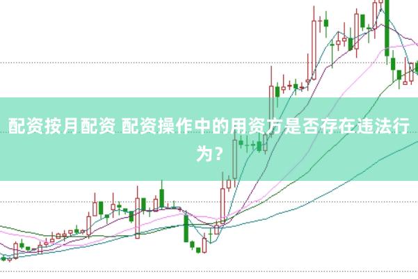 配资按月配资 配资操作中的用资方是否存在违法行为？