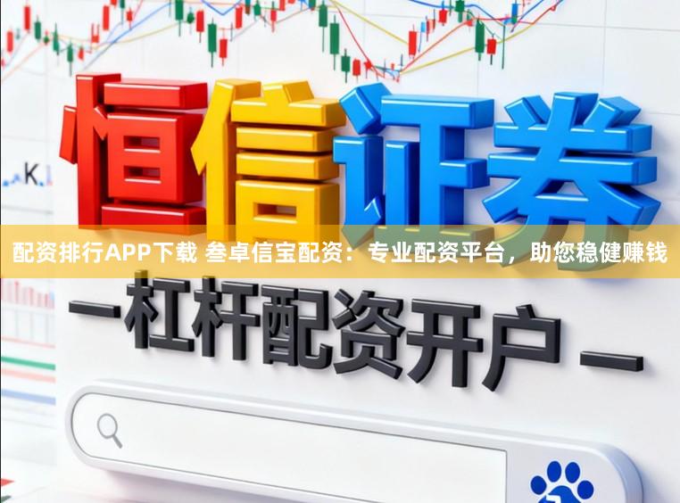 配资排行APP下载 叁卓信宝配资：专业配资平台，助您稳健赚钱