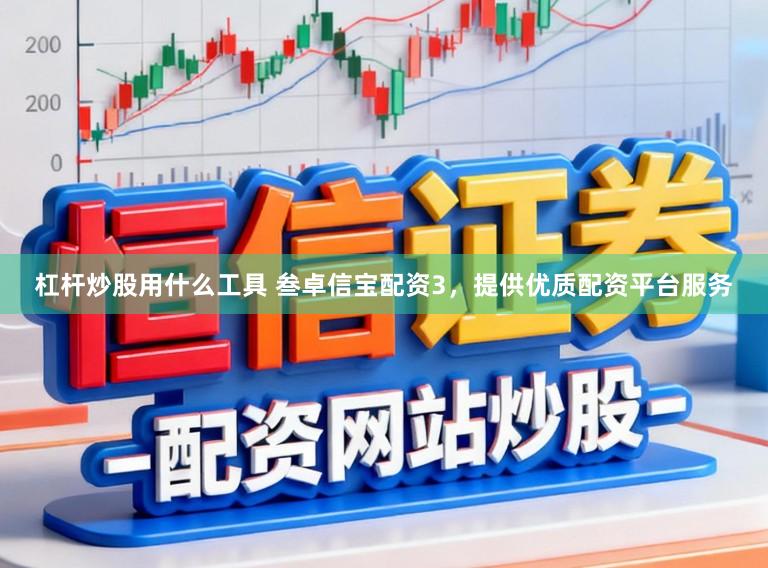 杠杆炒股用什么工具 叁卓信宝配资3，提供优质配资平台服务
