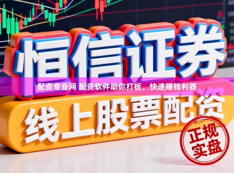 配资专业网 配资软件助你打板，快速赚钱利器