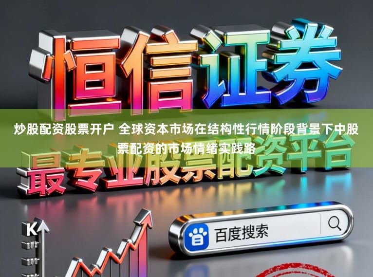炒股配资股票开户 全球资本市场在结构性行情阶段背景下中股票配资的市场情绪实践路