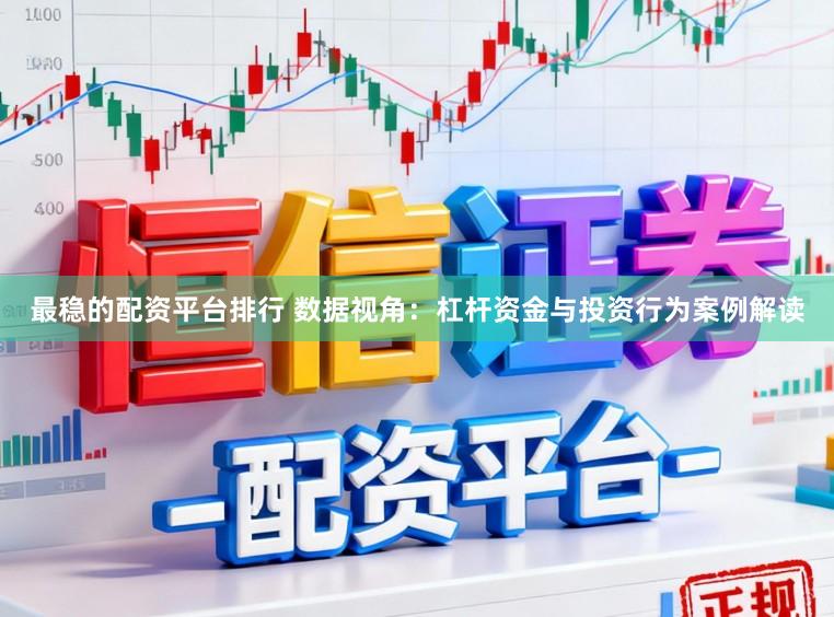 最稳的配资平台排行 数据视角：杠杆资金与投资行为案例解读