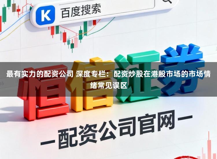 最有实力的配资公司 深度专栏：配资炒股在港股市场的市场情绪常见误区