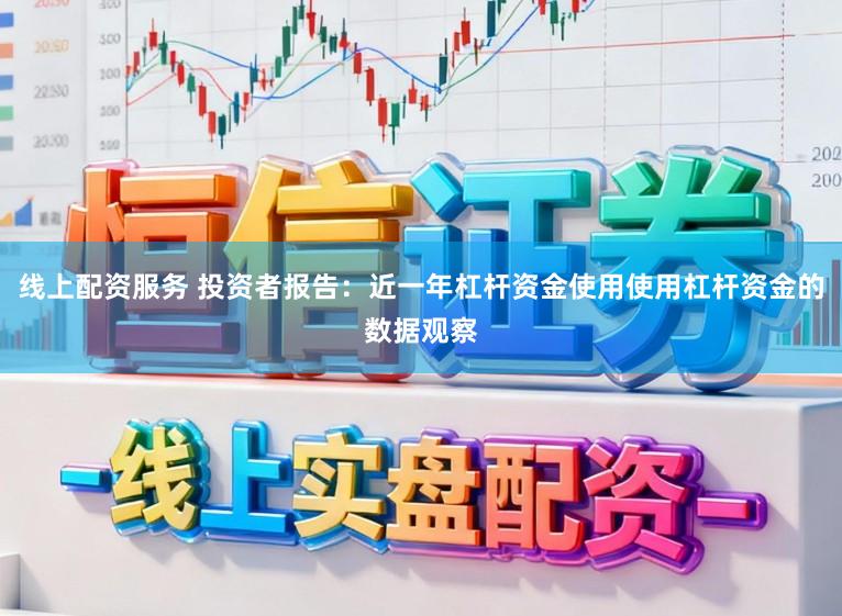线上配资服务 投资者报告：近一年杠杆资金使用使用杠杆资金的数据观察