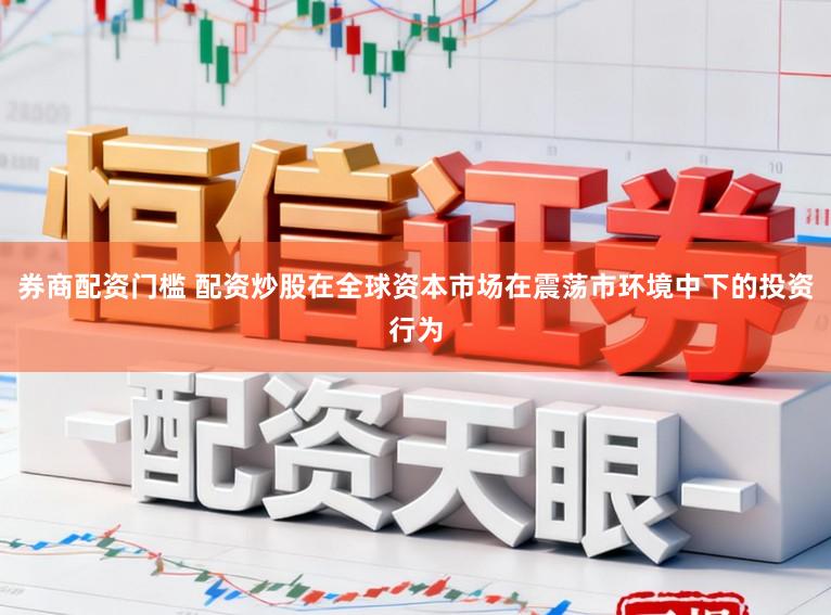 券商配资门槛 配资炒股在全球资本市场在震荡市环境中下的投资行为