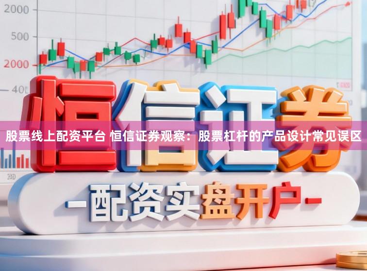 股票线上配资平台 恒信证券观察：股票杠杆的产品设计常见误区