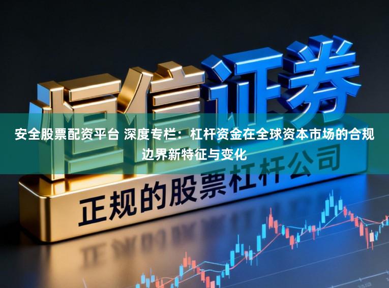 安全股票配资平台 深度专栏：杠杆资金在全球资本市场的合规边界新特征与变化