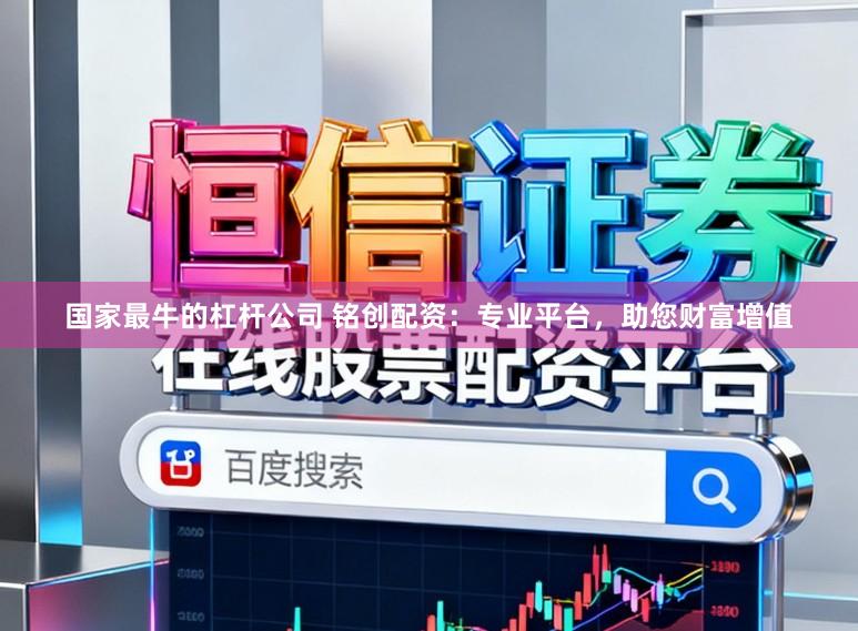 国家最牛的杠杆公司 铭创配资：专业平台，助您财富增值