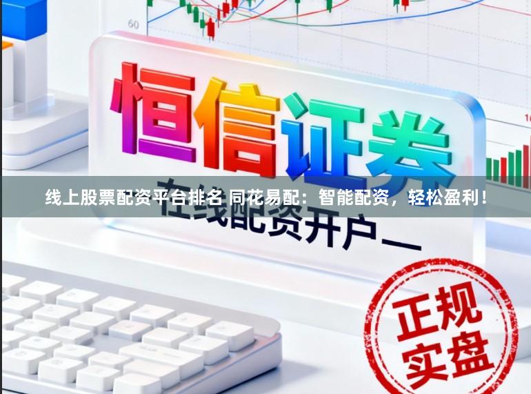 线上股票配资平台排名 同花易配：智能配资，轻松盈利！