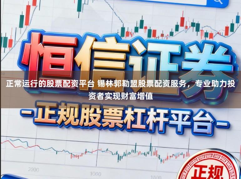 正常运行的股票配资平台 锡林郭勒盟股票配资服务，专业助力投资者实现财富增值