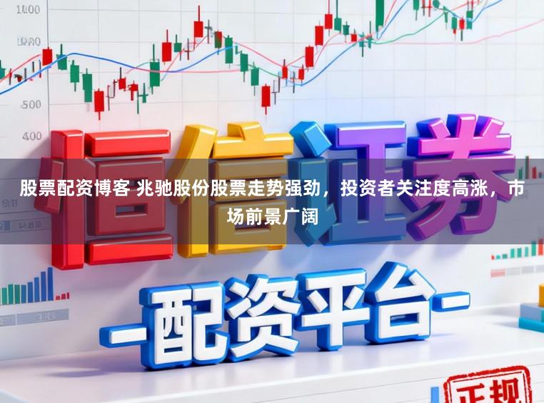 股票配资博客 兆驰股份股票走势强劲，投资者关注度高涨，市场前景广阔