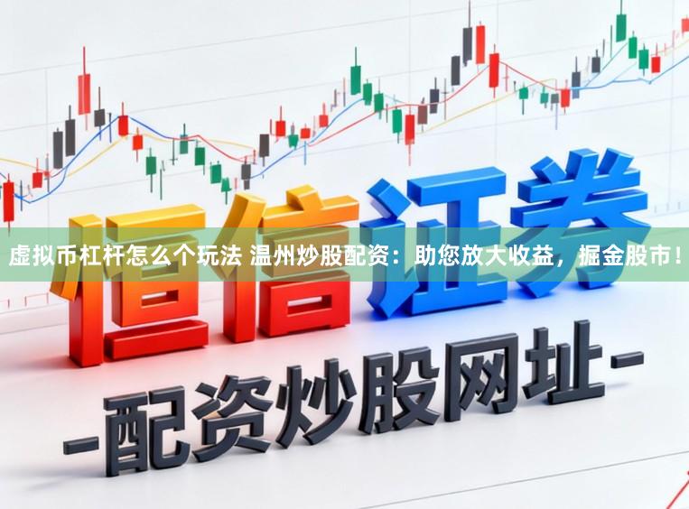 虚拟币杠杆怎么个玩法 温州炒股配资：助您放大收益，掘金股市！