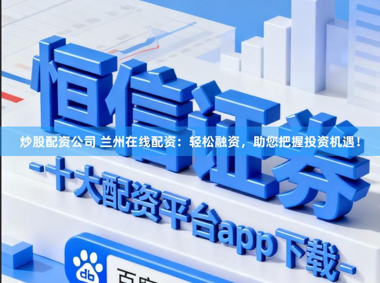 炒股配资公司 兰州在线配资：轻松融资，助您把握投资机遇！