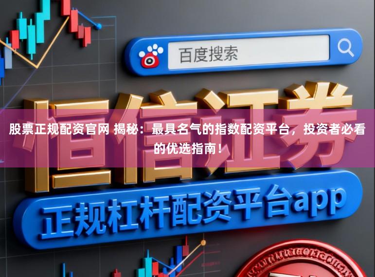 股票正规配资官网 揭秘：最具名气的指数配资平台，投资者必看的优选指南！