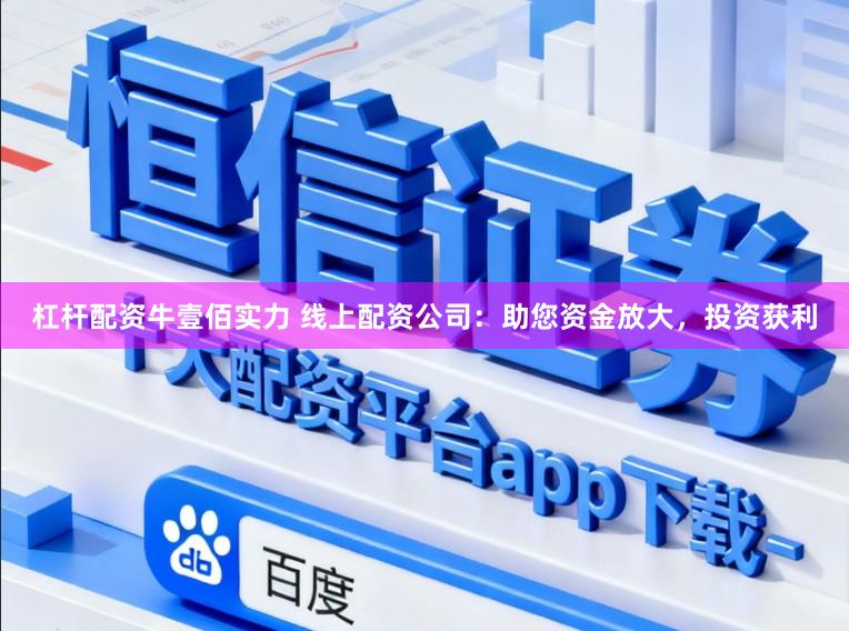 杠杆配资牛壹佰实力 线上配资公司：助您资金放大，投资获利