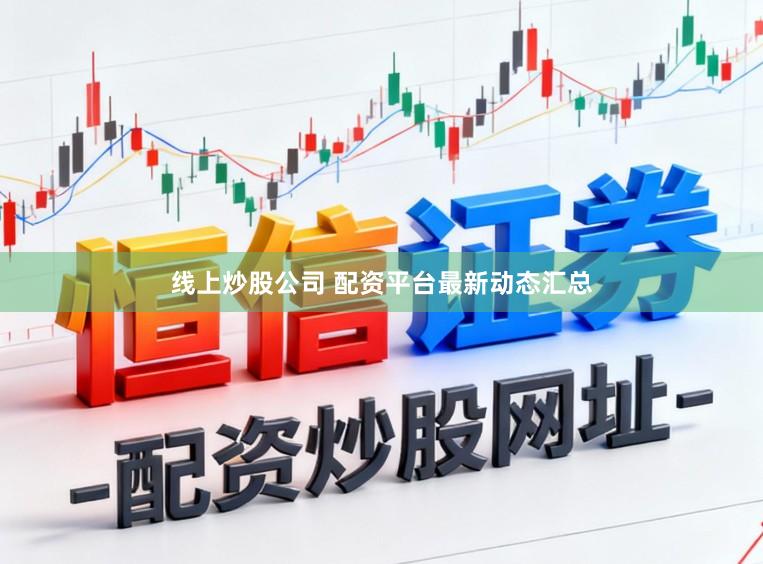 线上炒股公司 配资平台最新动态汇总