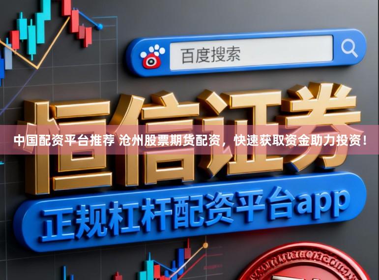 中国配资平台推荐 沧州股票期货配资，快速获取资金助力投资！