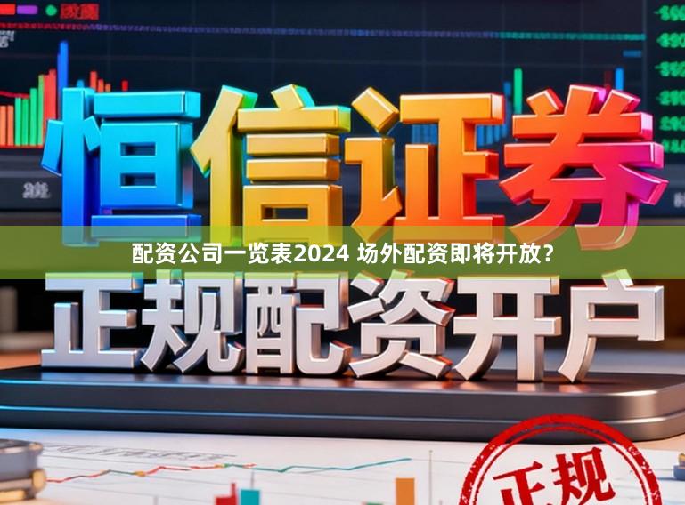 配资公司一览表2024 场外配资即将开放？