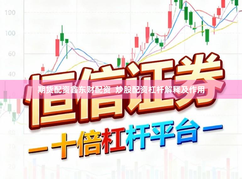 期货配资鑫东财配资  炒股配资杠杆解释及作用