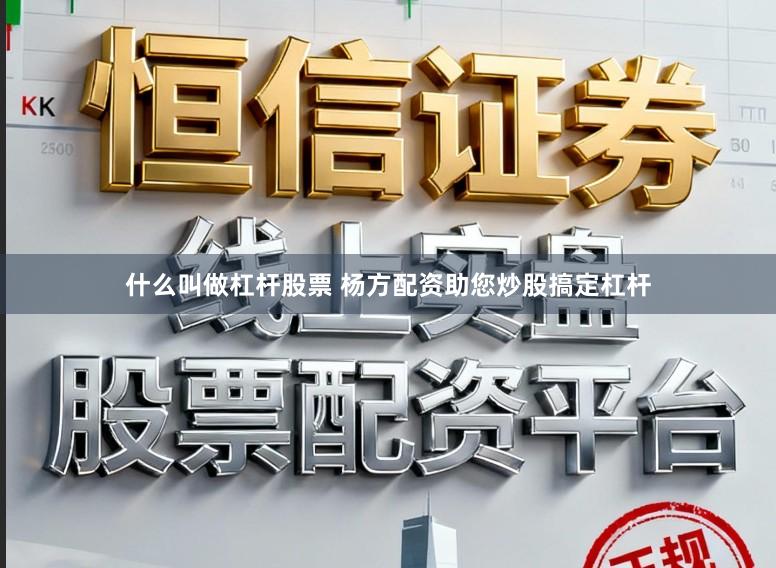 什么叫做杠杆股票 杨方配资助您炒股搞定杠杆
