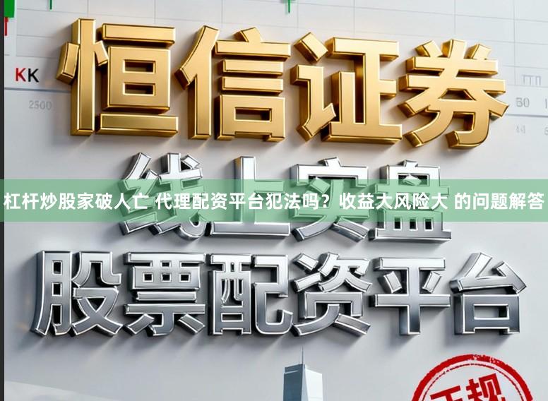 杠杆炒股家破人亡 代理配资平台犯法吗？收益大风险大 的问题解答