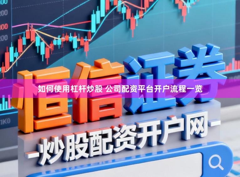 如何使用杠杆炒股 公司配资平台开户流程一览