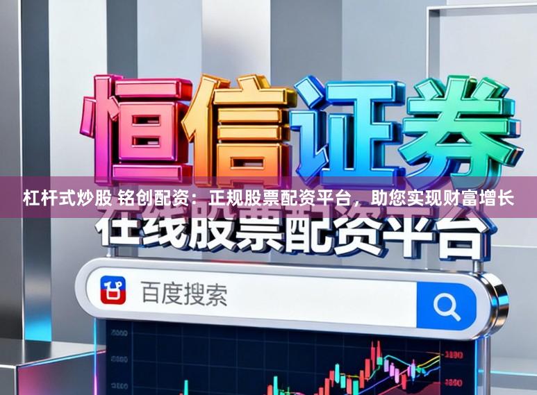 杠杆式炒股 铭创配资：正规股票配资平台，助您实现财富增长