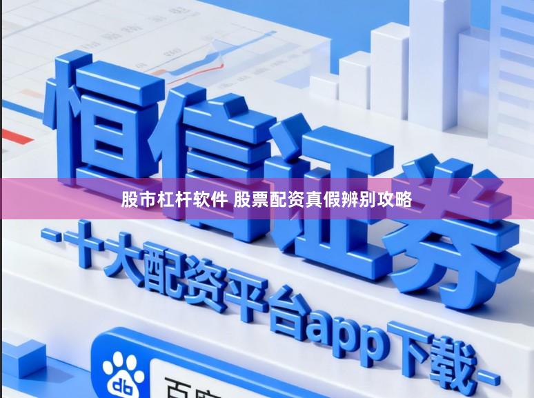 股市杠杆软件 股票配资真假辨别攻略