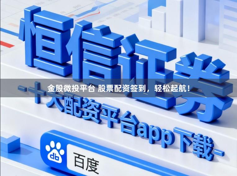 金股微投平台 股票配资签到，轻松起航！