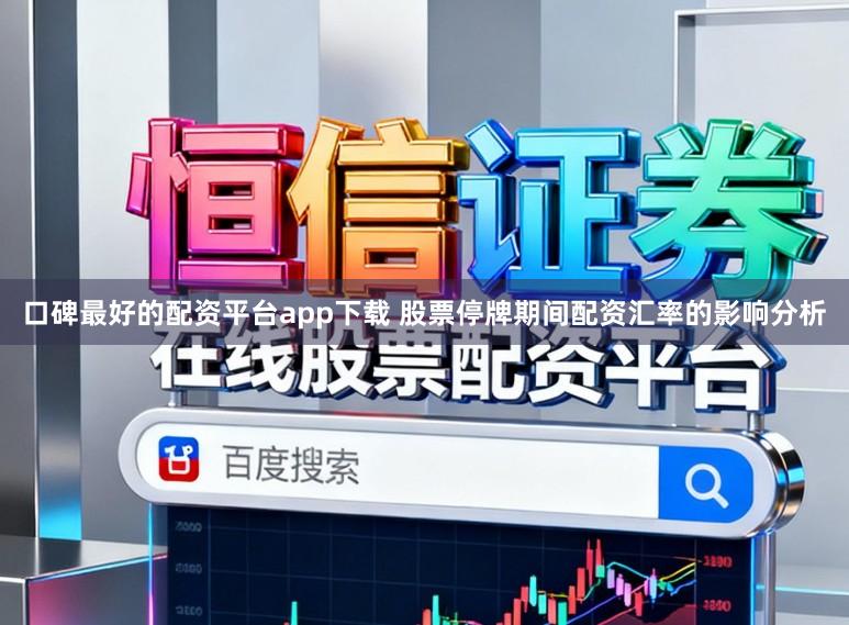 口碑最好的配资平台app下载 股票停牌期间配资汇率的影响分析