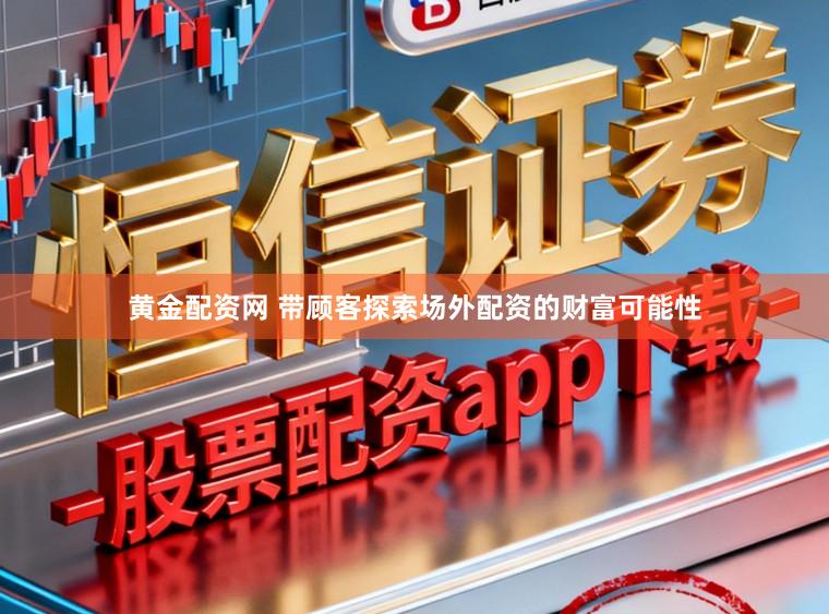 黄金配资网 带顾客探索场外配资的财富可能性
