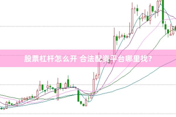 股票杠杆怎么开 合法配资平台哪里找？