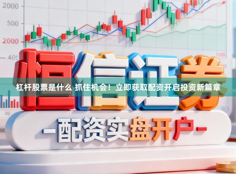 杠杆股票是什么 抓住机会!立即获取配资开启投资新篇章
