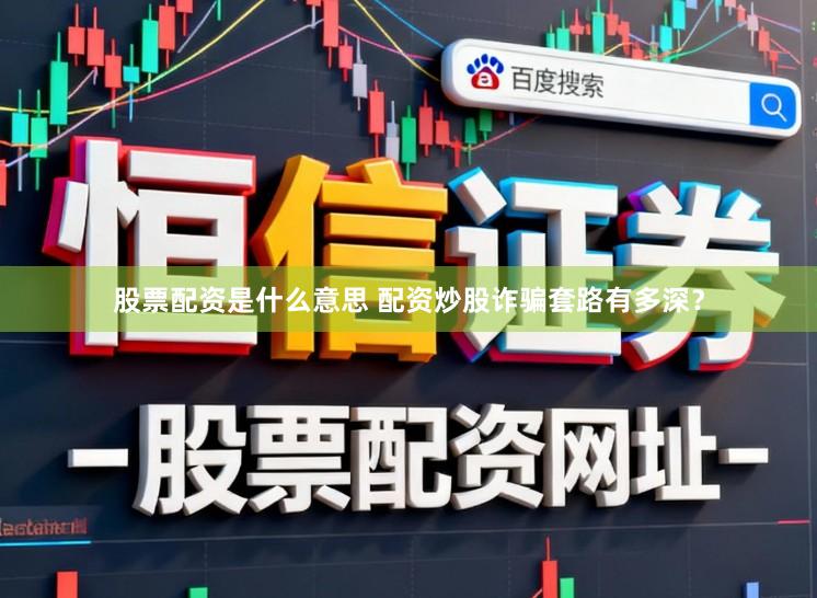 股票配资是什么意思 配资炒股诈骗套路有多深？