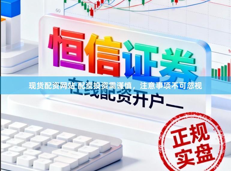 现货配资网站 配资投资需谨慎,注意事项不可忽视