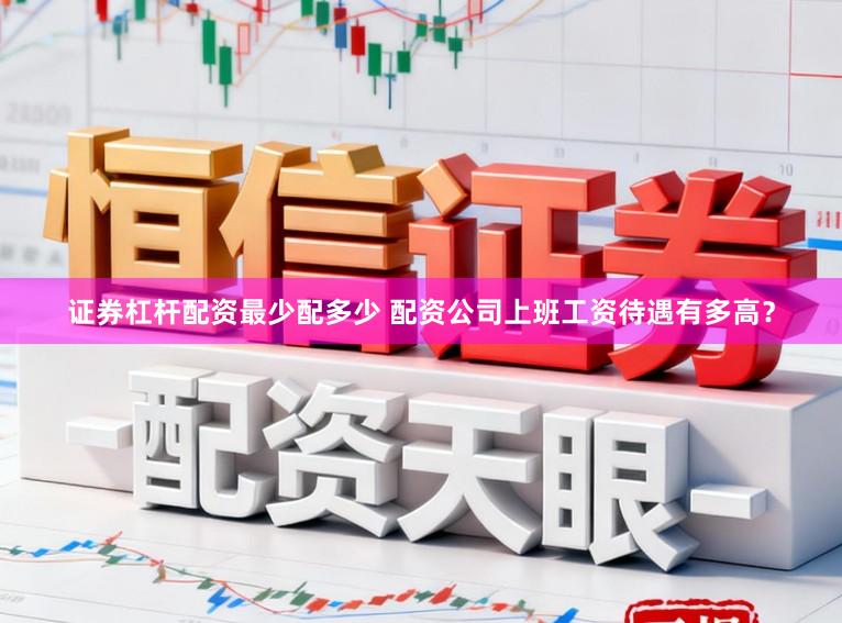 证券杠杆配资最少配多少 配资公司上班工资待遇有多高？