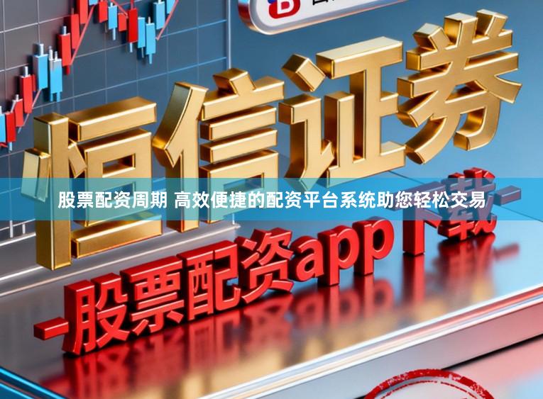 股票配资周期 高效便捷的配资平台系统助您轻松交易