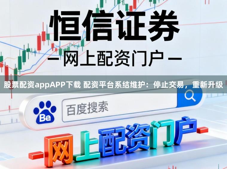 股票配资appAPP下载 配资平台系结维护：停止交易，重新升级