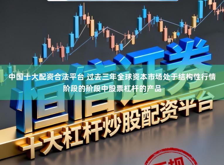 中国十大配资合法平台 过去三年全球资本市场处于结构性行情阶段的阶段中股票杠杆的产品