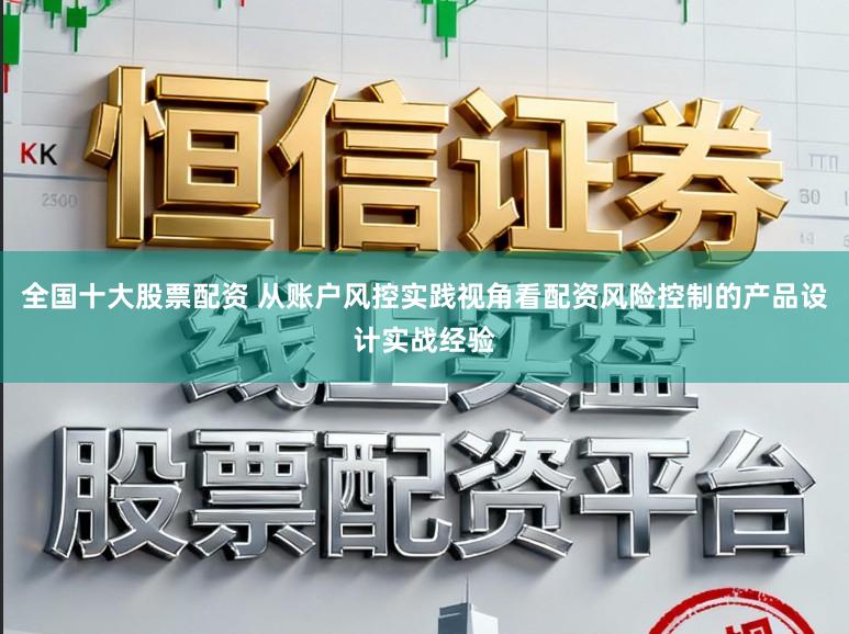 全国十大股票配资 从账户风控实践视角看配资风险控制的产品设计实战经验