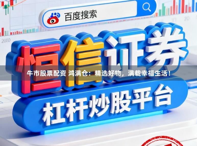 牛市股票配资 鸿满仓：精选好物，满载幸福生活！