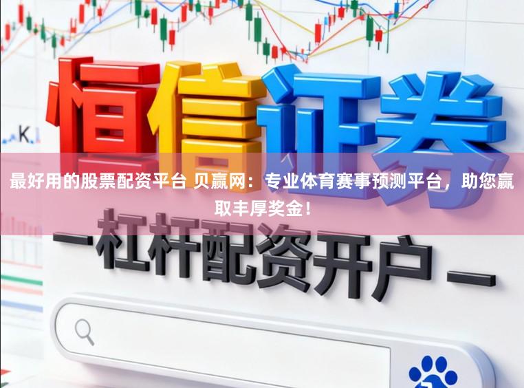 最好用的股票配资平台 贝赢网：专业体育赛事预测平台，助您赢取丰厚奖金！