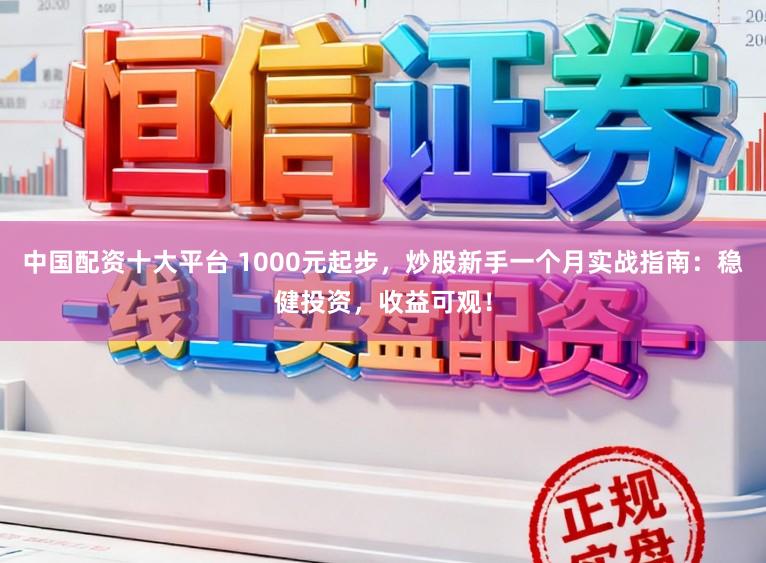 中国配资十大平台 1000元起步，炒股新手一个月实战指南：稳健投资，收益可观！