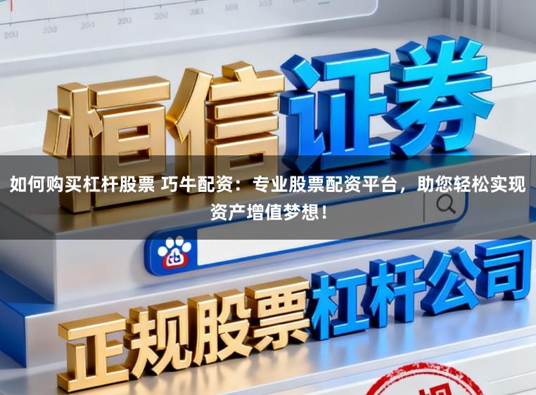 如何购买杠杆股票 巧牛配资：专业股票配资平台，助您轻松实现资产增值梦想！