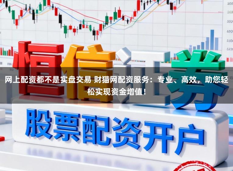 网上配资都不是实盘交易 财猫网配资服务：专业、高效，助您轻松实现资金增值！