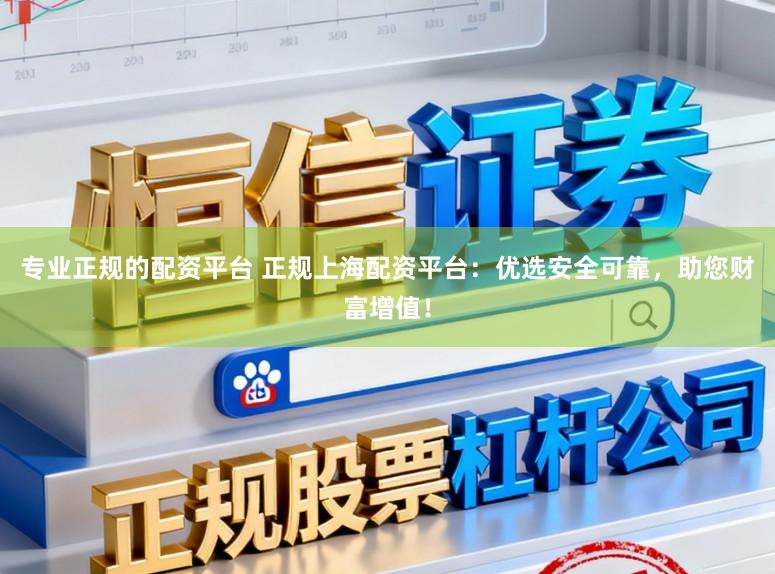 专业正规的配资平台 正规上海配资平台：优选安全可靠，助您财富增值！